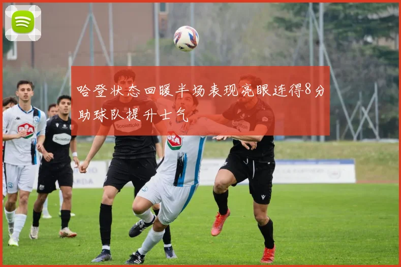 哈登状态回暖半场表现亮眼连得8分助球队提升士气
