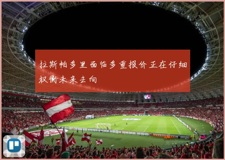 拉斯帕多里面临多重报价正在仔细权衡未来去向