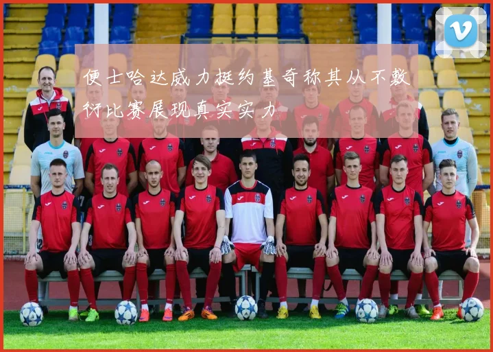 便士哈达威力挺约基奇称其从不敷衍比赛展现真实实力