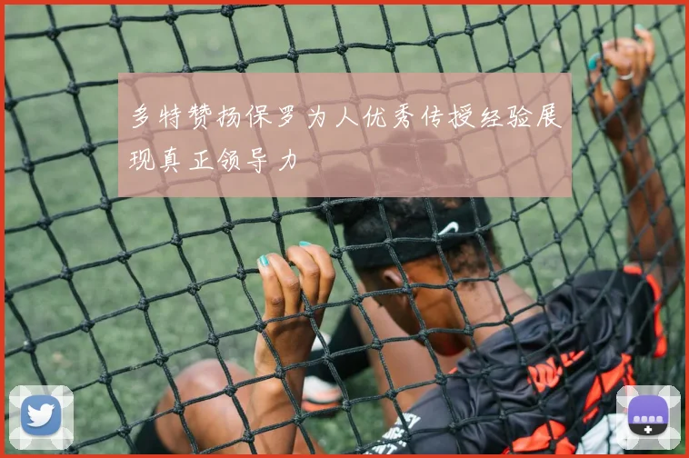 多特赞扬保罗为人优秀传授经验展现真正领导力