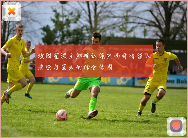 埃因霍温主帅确认佩里西奇将留队消除与国米的转会传闻