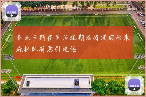 齐米卡斯在罗马租期或将提前结束森林队有意引进他