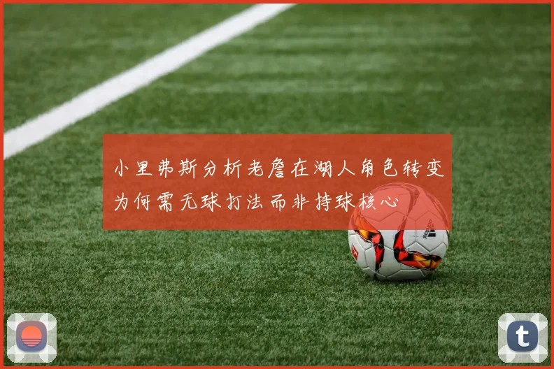 小里弗斯分析老詹在湖人角色转变为何需无球打法而非持球核心