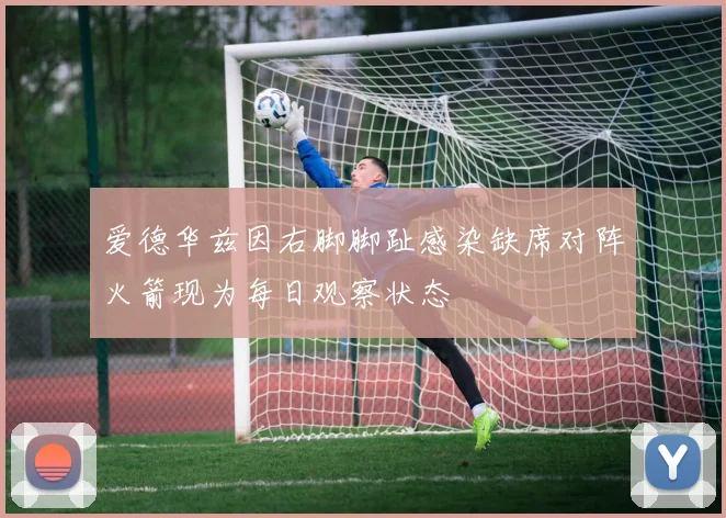 爱德华兹因右脚脚趾感染缺席对阵火箭现为每日观察状态