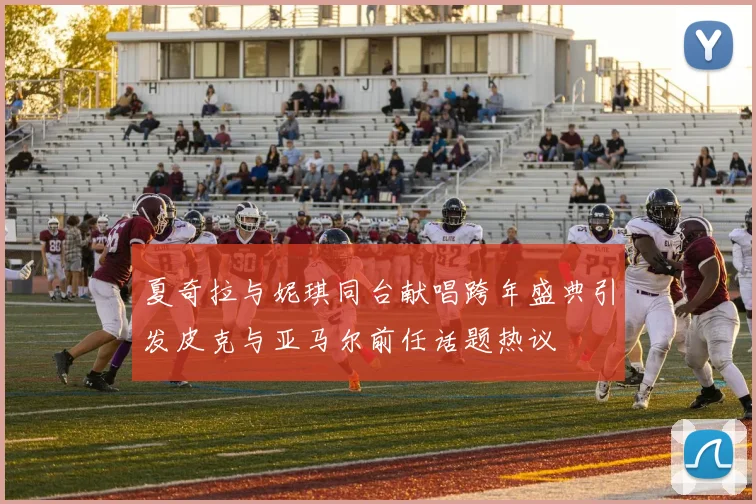 夏奇拉与妮琪同台献唱跨年盛典引发皮克与亚马尔前任话题热议