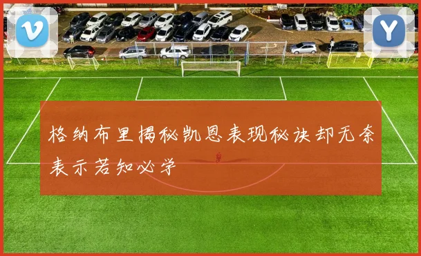 格纳布里揭秘凯恩表现秘诀却无奈表示若知必学