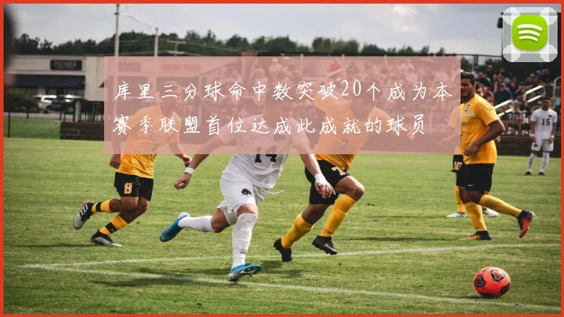 库里三分球命中数突破20个成为本赛季联盟首位达成此成就的球员