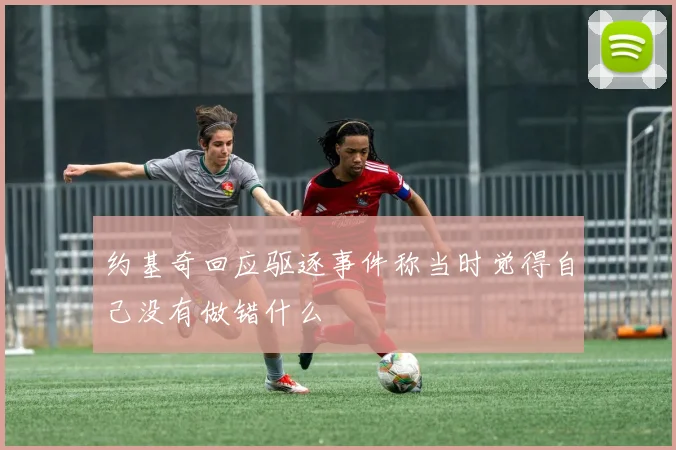 约基奇回应驱逐事件称当时觉得自己没有做错什么