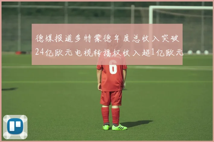 德媒报道多特蒙德年度总收入突破24亿欧元电视转播权收入超1亿欧元