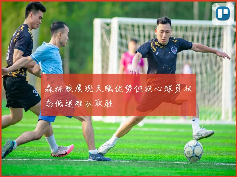森林狼展现天赋优势但核心球员状态低迷难以取胜