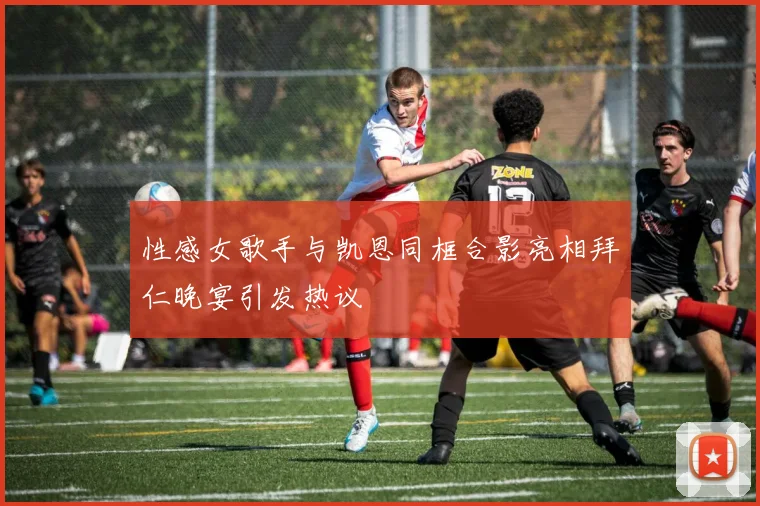 性感女歌手与凯恩同框合影亮相拜仁晚宴引发热议