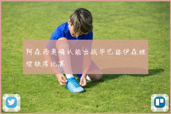 阿森西奥确认能出战毕巴赫伊森继续缺席比赛