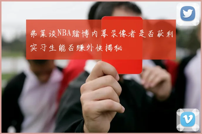 弗莱谈NBA赌博内幕录像者是否获利实习生能否赚外快揭秘