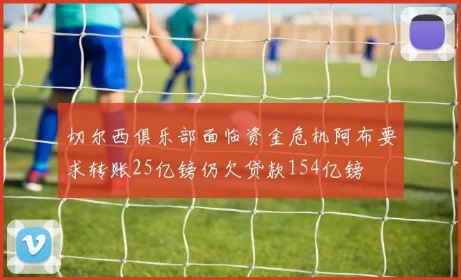 切尔西俱乐部面临资金危机阿布要求转账25亿镑仍欠贷款154亿镑