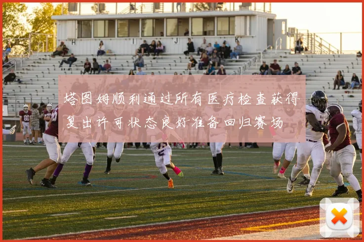 塔图姆顺利通过所有医疗检查获得复出许可状态良好准备回归赛场