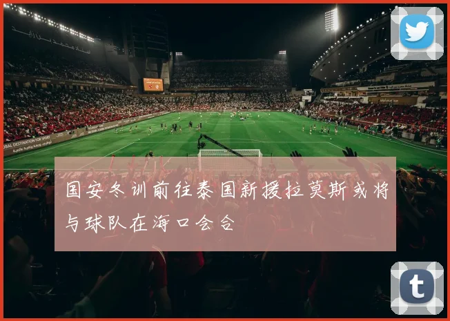 国安冬训前往泰国新援拉莫斯或将与球队在海口会合